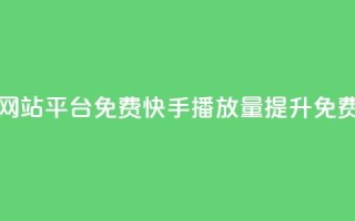 快手播放量网站平台免费(快手播放量提升免费工具)