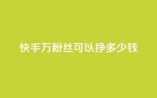 快手11万粉丝可以挣多少钱 - 如何利用11万粉丝在快手赚取收益！