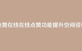 qq空间说说赞真人点赞在线 - 在线点赞功能提升QQ空间说说互动体验！
