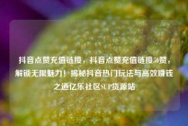 抖音点赞充值链接，抖音点赞充值链接50赞，解锁无限魅力！揭秘抖音热门玩法与高效赚钱之道亿乐社区SUP货源站
