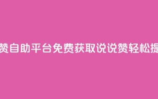 免费领取qq说说赞自助平台 - 免费获取QQ说说赞，轻松提升人气!