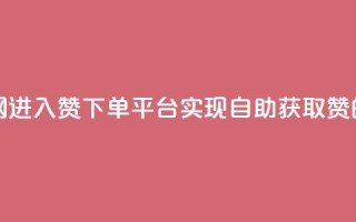 qq赞自助下单平台网进入 - QQ赞下单平台-实现自助获取赞的最佳选择~