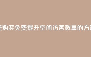 qq空间访客量免费购买 - 免费提升QQ空间访客数量的方法大揭秘！~