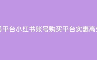 小红书低价买号平台 - 小红书账号购买平台：实惠高效的选择~