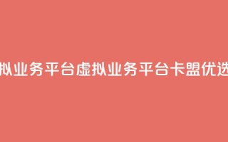 卡盟虚拟业务平台 - 虚拟业务平台卡盟优选!