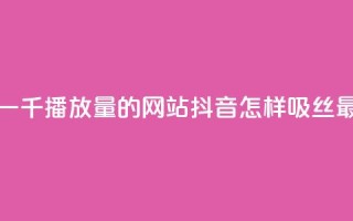 快手免费一千播放量的网站 - 抖音怎样吸丝最快