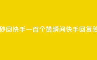 一元一百个赞秒回快手 - 一百个赞瞬间，快手回复秒杀计划！