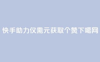 快手APP助力：仅需1元获取100个赞