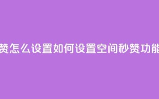 空间秒赞怎么设置 - 如何设置空间秒赞功能？~