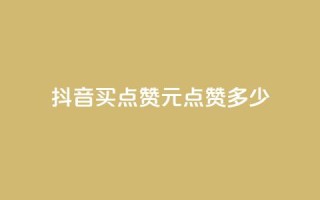 抖音买点赞1元100点赞多少 - 抖音1元能买100个赞，合算吗？!