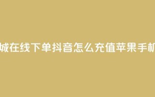 网红商城在线下单 - 抖音怎么充值苹果手机