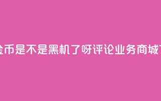 快手10金币是不是黑机了呀 - dy评论业务商城