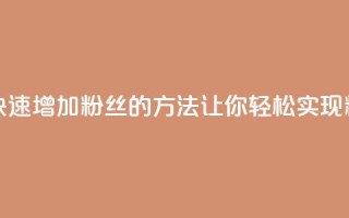 涨粉丝最快的方法 - 快速增加粉丝的方法，让你轻松实现粉丝涨个不停！!