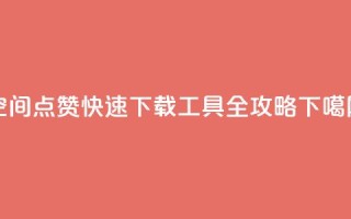 qq空间点赞快速下载工具全攻略