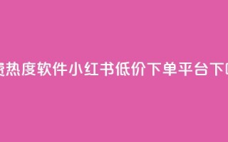 免费热度软件 - 小红书低价下单平台