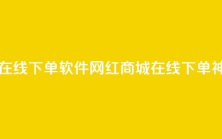 网红商城在线下单软件(网红商城在线下单神器)