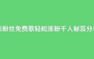 K歌免费涨1000粉丝 - 免费K歌轻松涨粉千人秘笈分享!
