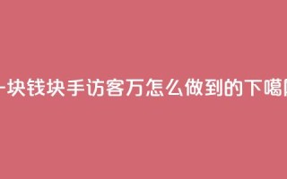 一块钱1000块手 - qq访客2万怎么做到的