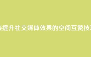 空间互赞链接 - 提升社交媒体效果的空间互赞技巧分享~