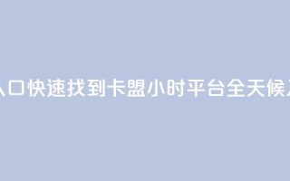 卡盟24小时平台入口 - 快速找到卡盟24小时平台，全天候入口指南！
