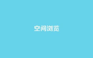 qq空间浏览 - 如何优化QQ空间浏览体验，轻松提高用户访问量~