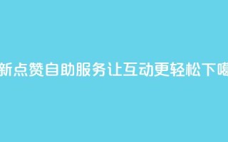 全新点赞24自助服务，让互动更轻松