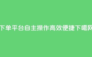 QQ下单平台自主操作，高效便捷