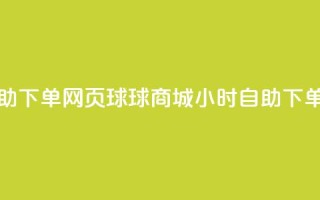 球球商城24小时自助下单网页 - 球球商城24小时自助下单-购物无忧！