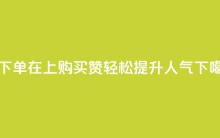 qq赞下单 - 在QQ上购买赞，轻松提升人气~