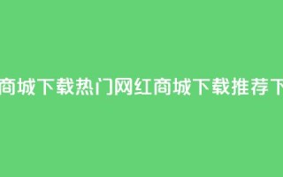 网红商城app下载(热门网红商城app下载推荐)