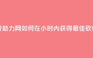 24小时砍价助力网 - 如何在24小时内获得最佳砍价？!