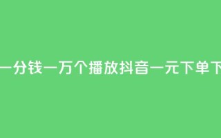 快手一分钱一万个播放 - 抖音一元下单