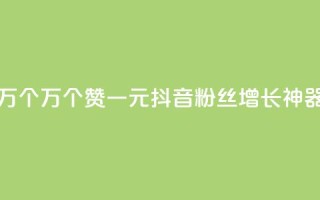 Qq赞一元1万个 - 1万个Qq赞一元：抖音粉丝增长神器!
