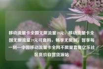 移动流量卡全国无限流量19元，移动流量卡全国无限流量19元可靠吗，畅享无限制，智享每一刻—中国移动流量卡全网不限量套餐亿乐社区低价自营货源站