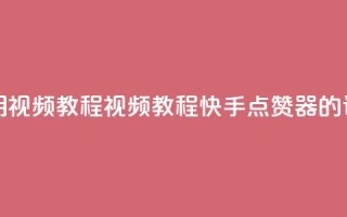 快手点赞器怎样使用视频教程 - 视频教程：快手点赞器的详细使用指南！