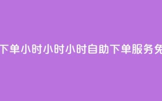 免费业务自助下单在线下单24小时24小时 - 24小时自助下单服务 免费业务在线申请!