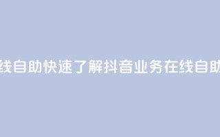 抖音业务在线自助 - 快速了解抖音业务在线自助功能！