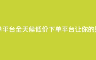 卡盟24小时低价下单平台 - 全天候低价下单平台，让你的购物更省心！
