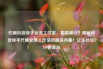 代刷抖音快手业务工作室，套路横行？揭秘抖音快手代刷业务工作室的真实内幕！亿乐社区SUP货源站