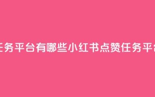 小红书点赞任务平台有哪些 - 小红书点赞任务平台一览！
