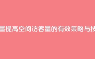 qq空间访客量 - 提高QQ空间访客量的有效策略与技巧~