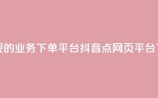 最正规的Ks业务下单平台 - 抖音点网页平台