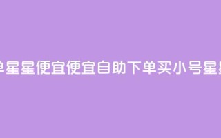 qq小号购买自助下单星星便宜(便宜自助下单买qq小号，星星轻松购得)