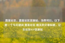 直客社区，直客社区货源站，当然可以。以下是一个与关键词 直客社区 相关的文章标题，亿乐社区SUP货源站