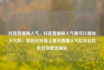 抖音直播刷人气，抖音直播刷人气票可以增加人气吗，如何在抖音上提升直播人气亿乐社区低价自营货源站