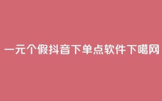 一元3000个假 - 抖音下单点软件