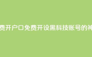 黑科技免费开户口qq - 免费开设黑科技账号的QQ神器~