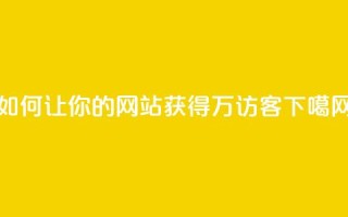 如何让你的网站获得10万访客？