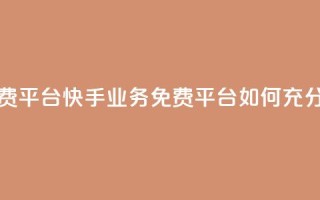 快手业务免费平台 - 快手业务免费平台如何充分利用？!