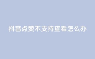 抖音点赞不支持查看怎么办,QQ空间转发量购买平台 - ks业务自助下单网站秒到 - 刷qq访客app